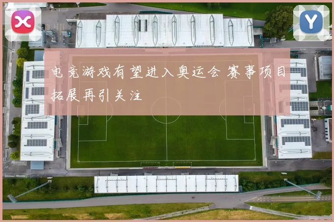 电竞游戏有望进入奥运会 赛事项目拓展再引关注
