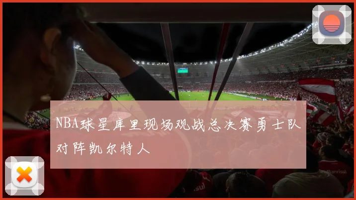 NBA球星库里现场观战总决赛勇士队对阵凯尔特人