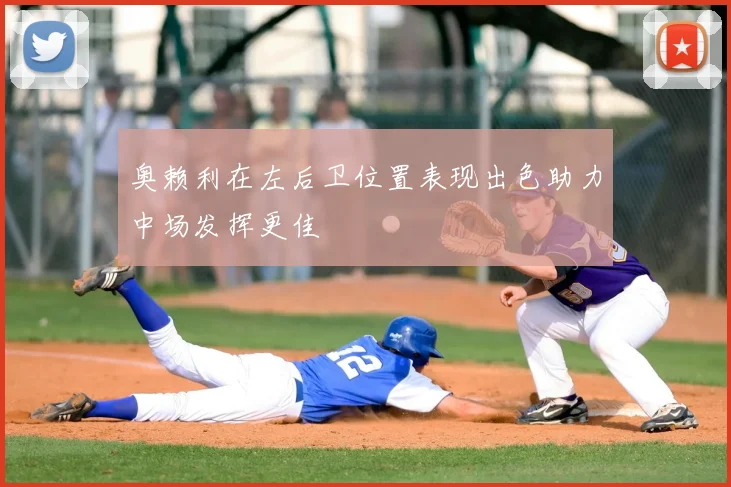 奥赖利在左后卫位置表现出色助力中场发挥更佳