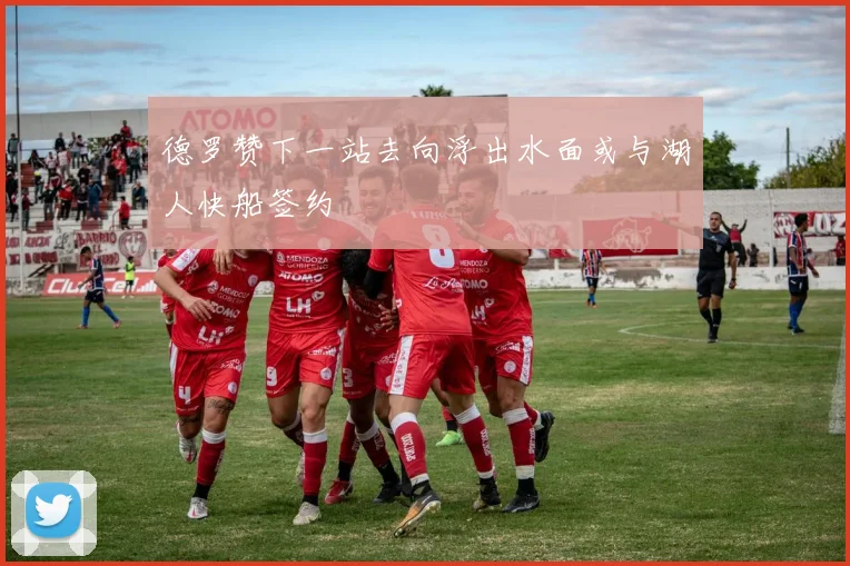 德罗赞下一站去向浮出水面或与湖人快船签约