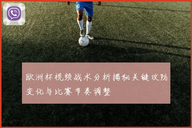 欧洲杯视频战术分析揭秘关键攻防变化与比赛节奏调整