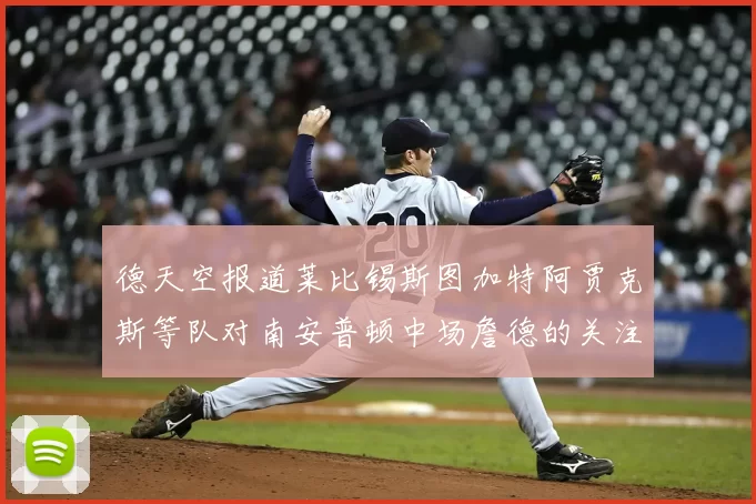 德天空报道莱比锡斯图加特阿贾克斯等队对南安普顿中场詹德的关注情况