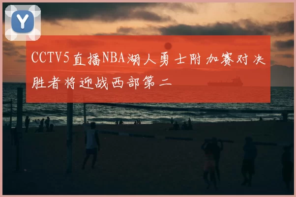 CCTV5直播NBA湖人勇士附加赛对决胜者将迎战西部第二