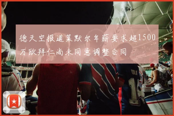 德天空报道莱默尔年薪要求超1500万欧拜仁尚未同意调整合同