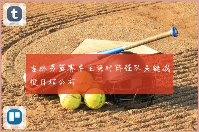 吉林男篮赛季主场对阵强队关键战役日程公布