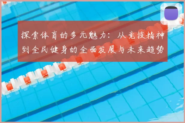探索体育的多元魅力：从竞技精神到全民健身的全面发展与未来趋势
