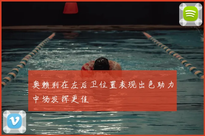 奥赖利在左后卫位置表现出色助力中场发挥更佳