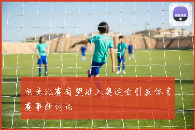 电竞比赛有望进入奥运会引发体育赛事新讨论