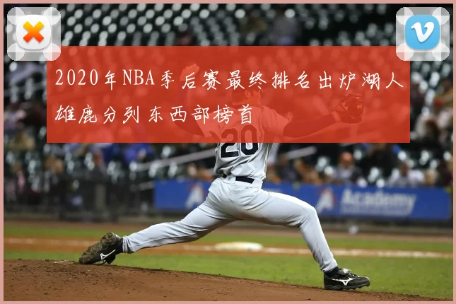 2020年NBA季后赛最终排名出炉湖人雄鹿分列东西部榜首