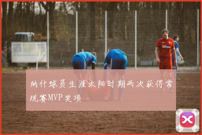 纳什球员生涯太阳时期两次获得常规赛MVP奖项