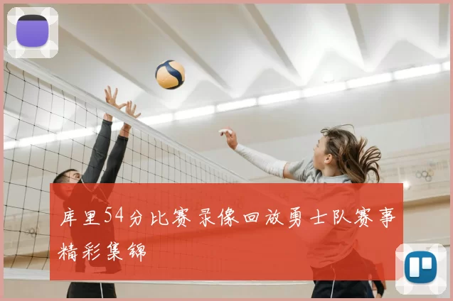 库里54分比赛录像回放勇士队赛事精彩集锦