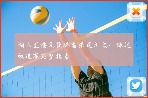 湖人直播免费观看渠道汇总，球迷线追赛完整指南