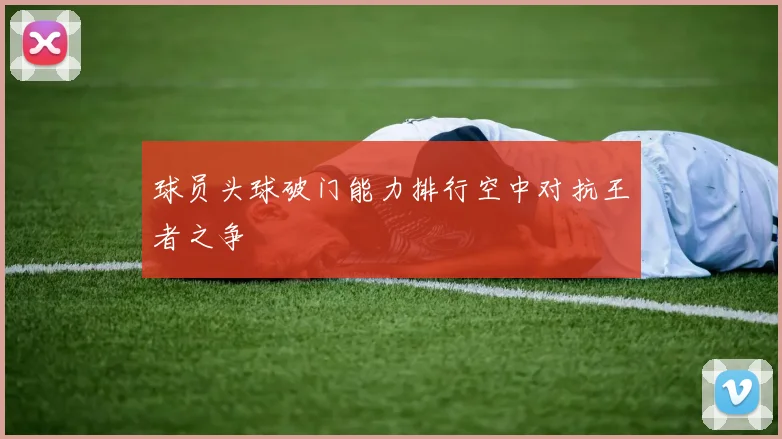 球员头球破门能力排行空中对抗王者之争