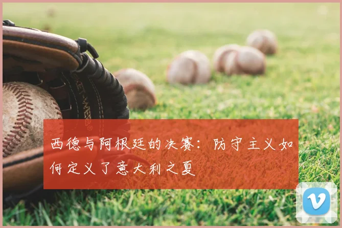 西德与阿根廷的决赛:防守主义如何定义了意大利之夏
