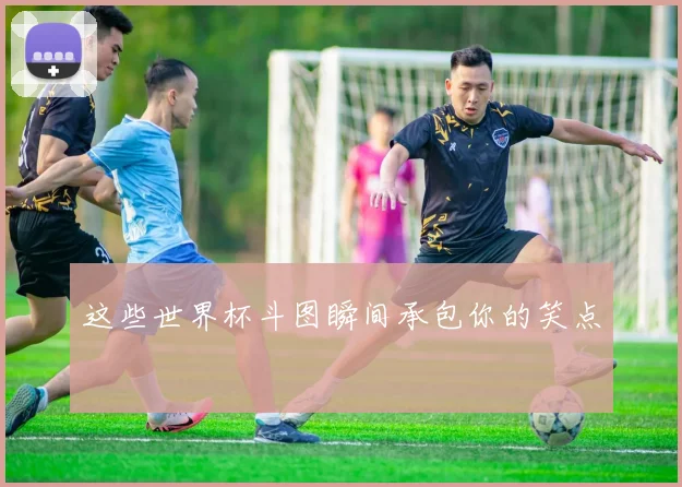 这些世界杯斗图瞬间承包你的笑点