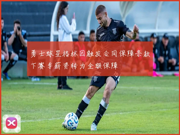 勇士球星格林因触发合同保障条款下赛季薪资转为全额保障