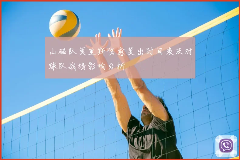 山猫队莫里斯伤愈复出时间表及对球队战绩影响分析