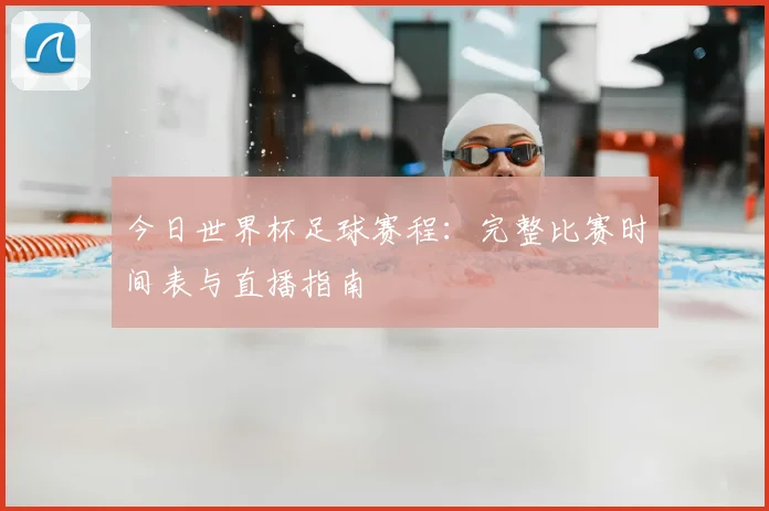 今日世界杯足球赛程:完整比赛时间表与直播指南