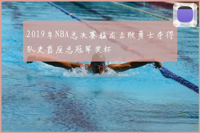 2019年NBA总决赛猛龙击败勇士夺得队史首座总冠军奖杯