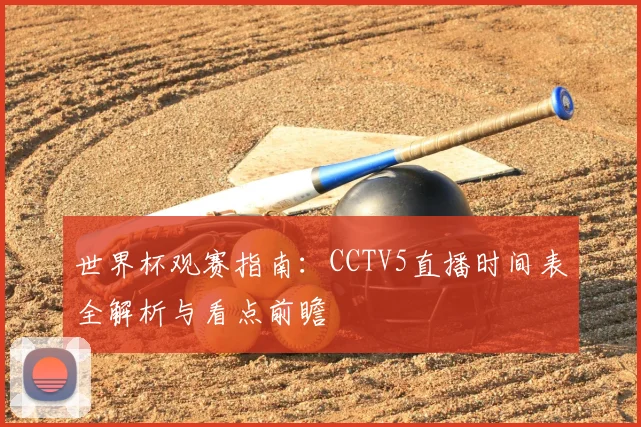 世界杯观赛指南：CCTV5直播时间表全解析与看点前瞻