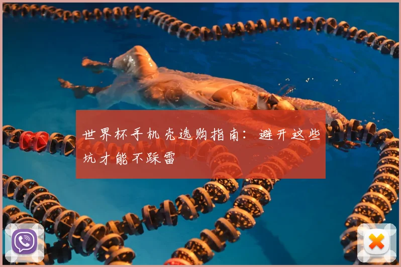 世界杯手机壳选购指南:避开这些坑才能不踩雷