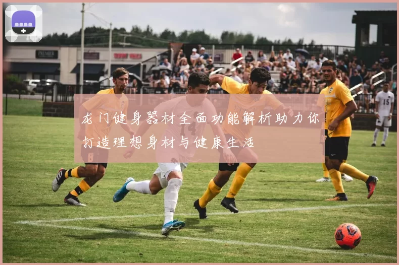 龙门健身器材全面功能解析助力你打造理想身材与健康生活