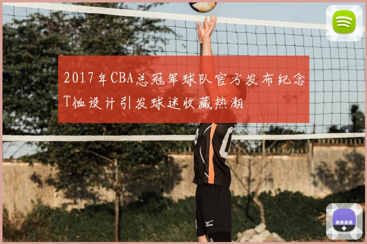 2017年CBA总冠军球队官方发布纪念T恤设计引发球迷收藏热潮