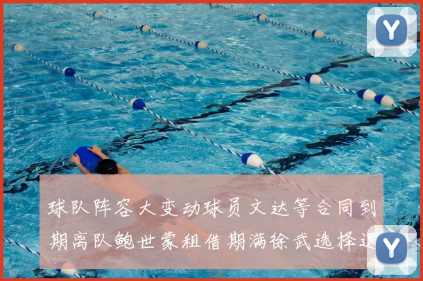球队阵容大变动球员文达等合同到期离队鲍世蒙租借期满徐武选择退役