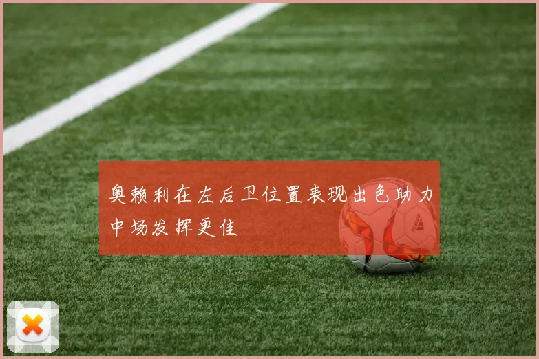 奥赖利在左后卫位置表现出色助力中场发挥更佳