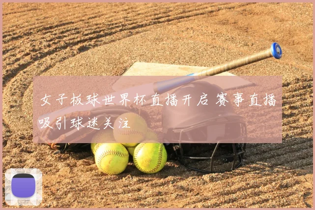 女子板球世界杯直播开启 赛事直播吸引球迷关注
