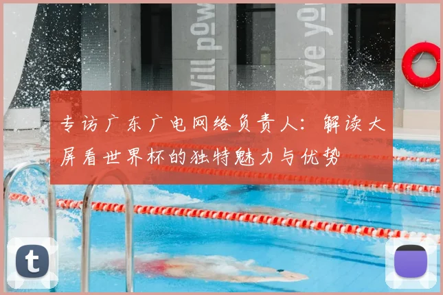 专访广东广电网络负责人:解读大屏看世界杯的独特魅力与优势
