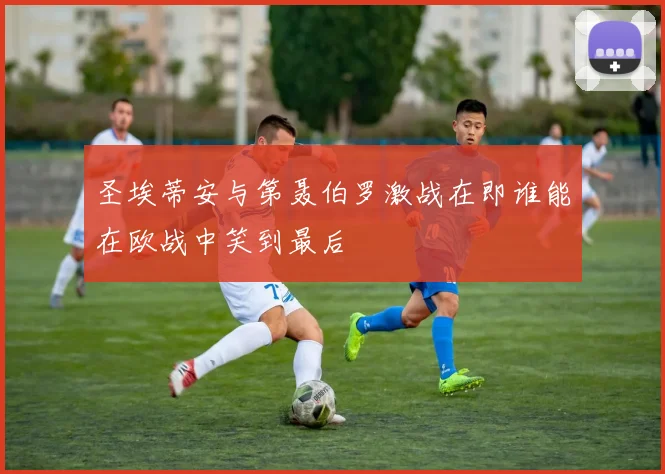 圣埃蒂安与第聂伯罗激战在即谁能在欧战中笑到最后
