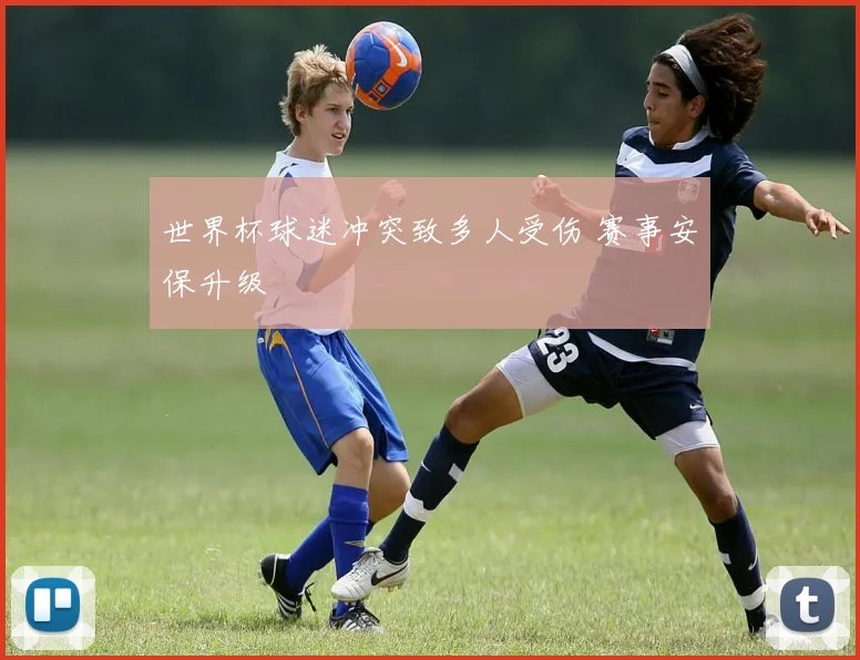 世界杯球迷冲突致多人受伤 赛事安保升级