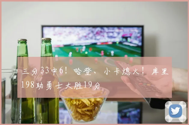 三分33中6!哈登、小卡熄火!库里198助勇士大胜19分