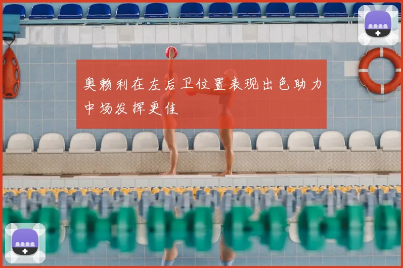 奥赖利在左后卫位置表现出色助力中场发挥更佳