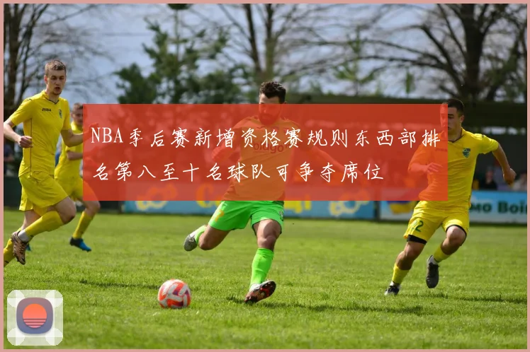 NBA季后赛新增资格赛规则东西部排名第八至十名球队可争夺席位