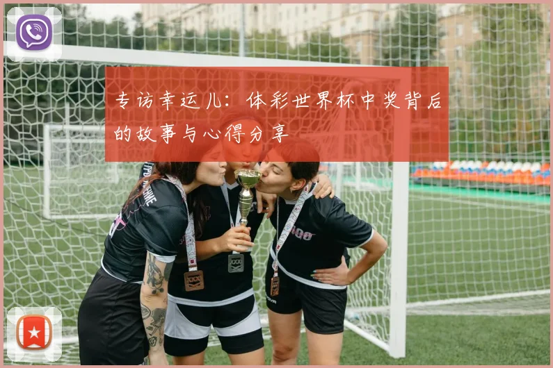 专访幸运儿:体彩世界杯中奖背后的故事与心得分享