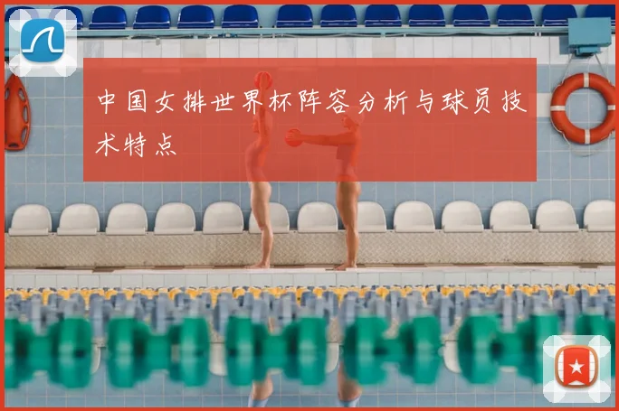 中国女排世界杯阵容分析与球员技术特点
