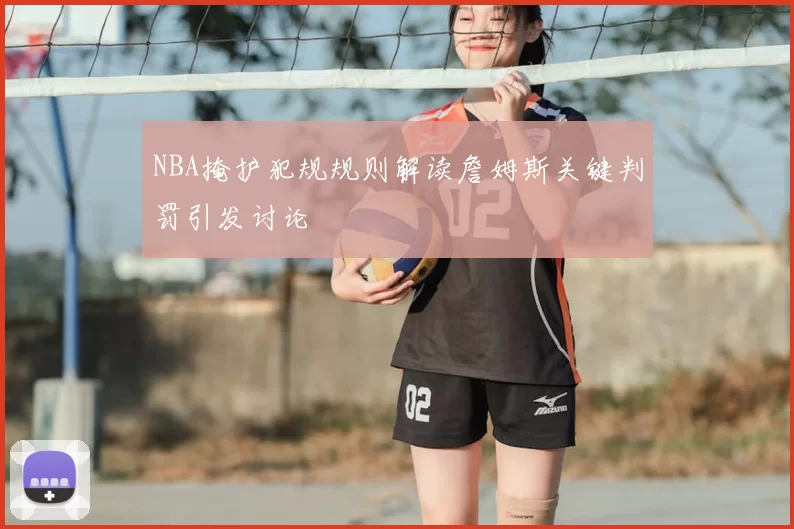 NBA掩护犯规规则解读詹姆斯关键判罚引发讨论