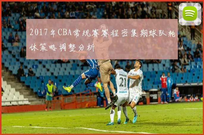 2017年CBA常规赛赛程密集期球队轮休策略调整分析