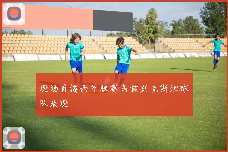 现场直播西甲联赛乌兹别克斯坦球队表现