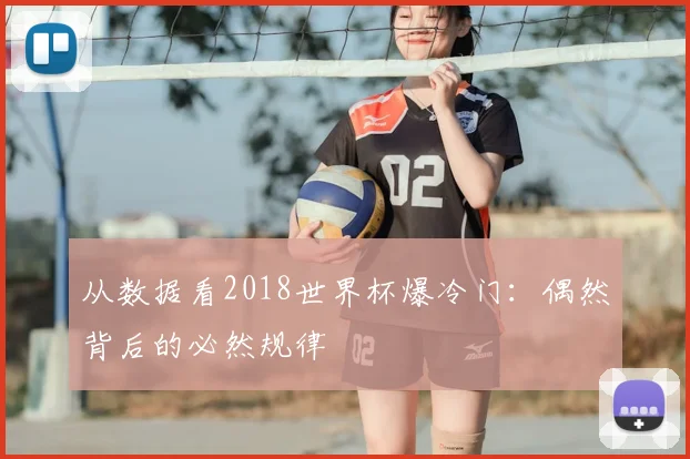从数据看2018世界杯爆冷门:偶然背后的必然规律