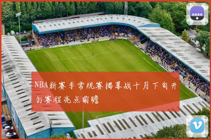 NBA新赛季常规赛揭幕战十月下旬开打赛程亮点前瞻