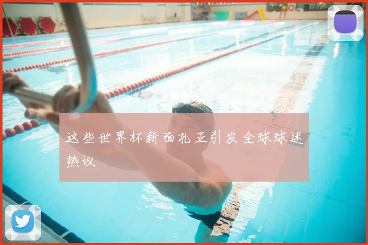 这些世界杯新面孔正引发全球球迷热议