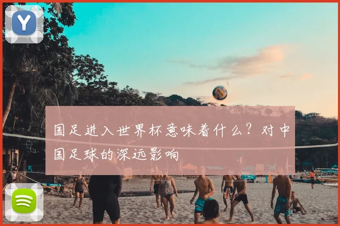 国足进入世界杯意味着什么?对中国足球的深远影响