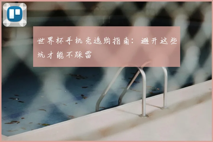 世界杯手机壳选购指南:避开这些坑才能不踩雷