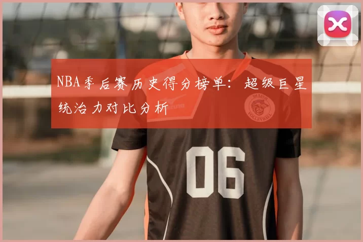 NBA季后赛历史得分榜单：超级巨星统治力对比分析