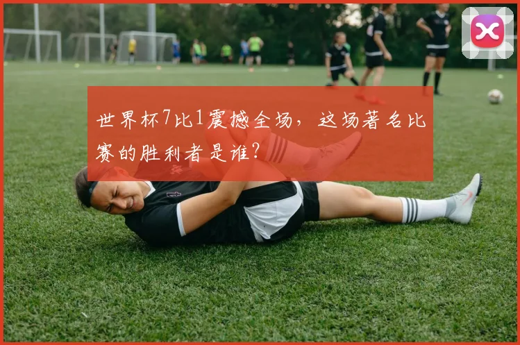 世界杯7比1震撼全场,这场著名比赛的胜利者是谁?