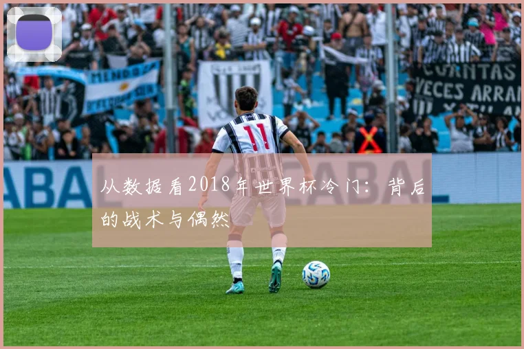 从数据看2018年世界杯冷门:背后的战术与偶然