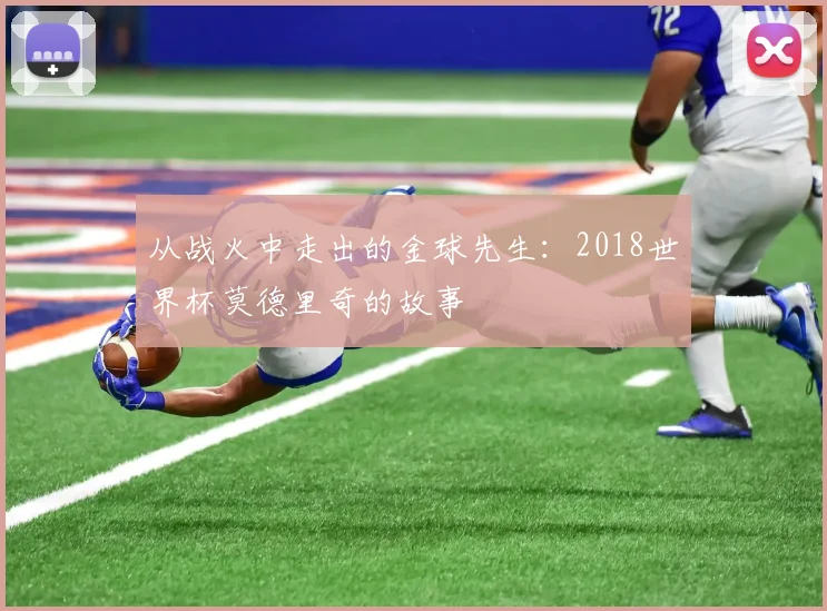 从战火中走出的金球先生：2018世界杯莫德里奇的故事
